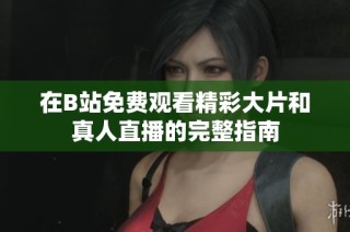 在B站免费观看精彩大片和真人直播的完整指南