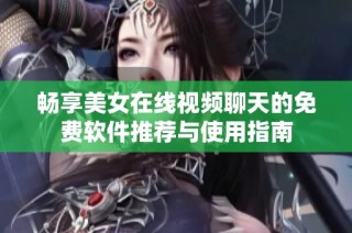 畅享美女在线视频聊天的免费软件推荐与使用指南
