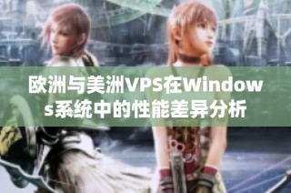 欧洲与美洲VPS在Windows系统中的性能差异分析