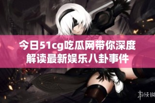 今日51cg吃瓜网带你深度解读最新娱乐八卦事件