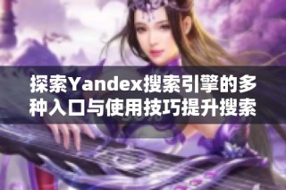 探索Yandex搜索引擎的多种入口与使用技巧提升搜索体验
