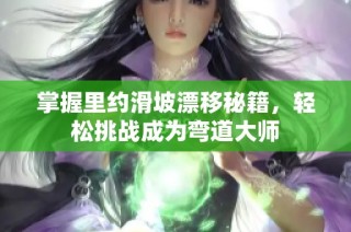 掌握里约滑坡漂移秘籍，轻松挑战成为弯道大师