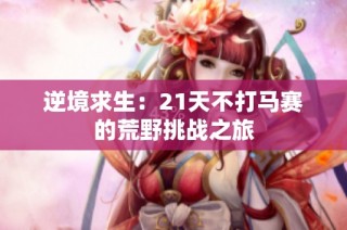 逆境求生：21天不打马赛的荒野挑战之旅