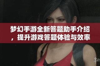 梦幻手游全新答题助手介绍，提升游戏答题体验与效率