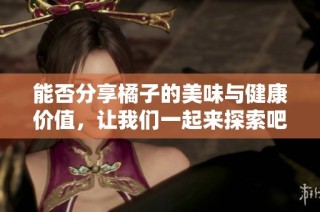 能否分享橘子的美味与健康价值，让我们一起来探索吧