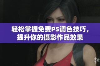 轻松掌握免费PS调色技巧，提升你的摄影作品效果