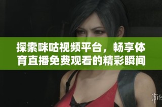 探索咪咕视频平台，畅享体育直播免费观看的精彩瞬间