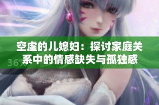空虚的儿媳妇：探讨家庭关系中的情感缺失与孤独感