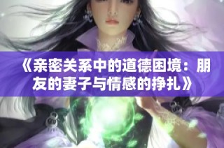 《亲密关系中的道德困境：朋友的妻子与情感的挣扎》