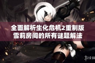 全面解析生化危机2重制版雪莉房间的所有谜题解法