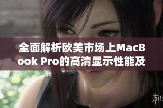 全面解析欧美市场上MacBook Pro的高清显示性能及优势