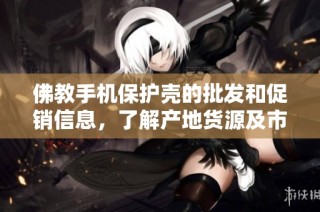 佛教手机保护壳的批发和促销信息，了解产地货源及市场价格走势