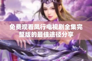 免费观看凤行电视剧全集完整版的最佳途径分享