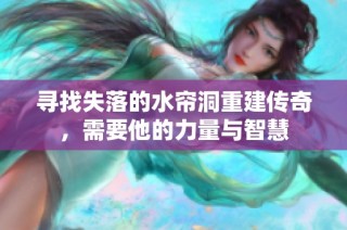 寻找失落的水帘洞重建传奇，需要他的力量与智慧
