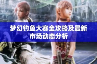 梦幻钓鱼大赛全攻略及最新市场动态分析