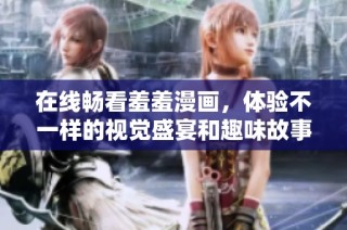 在线畅看羞羞漫画，体验不一样的视觉盛宴和趣味故事