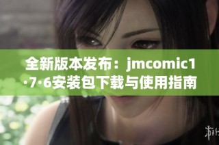 全新版本发布：jmcomic1·7·6安装包下载与使用指南