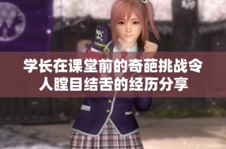 学长在课堂前的奇葩挑战令人瞠目结舌的经历分享