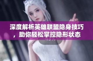 深度解析英雄联盟隐身技巧，助你轻松掌控隐形状态