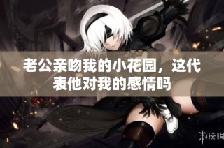老公亲吻我的小花园，这代表他对我的感情吗