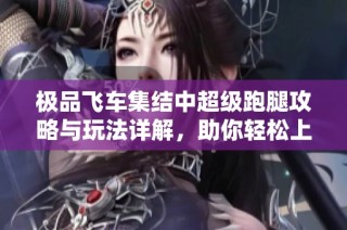 极品飞车集结中超级跑腿攻略与玩法详解，助你轻松上手