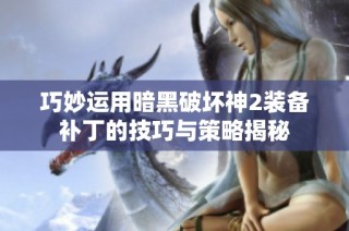 巧妙运用暗黑破坏神2装备补丁的技巧与策略揭秘