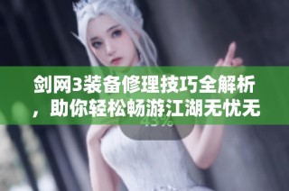 剑网3装备修理技巧全解析，助你轻松畅游江湖无忧无虑
