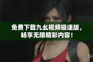 免费下载九幺视频极速版，畅享无限精彩内容！