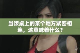 当饭桌上的某个地方紧密相连，这意味着什么？