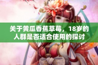 关于黄瓜香蕉草莓，18岁的人群是否适合使用的探讨
