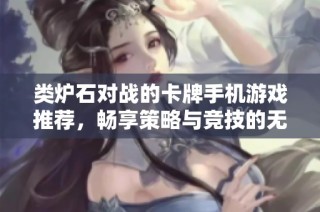 类炉石对战的卡牌手机游戏推荐，畅享策略与竞技的无限乐趣