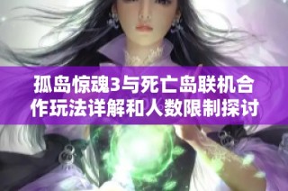 孤岛惊魂3与死亡岛联机合作玩法详解和人数限制探讨