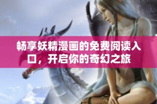 畅享妖精漫画的免费阅读入口，开启你的奇幻之旅