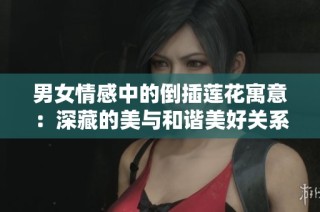 男女情感中的倒插莲花寓意：深藏的美与和谐美好关系