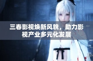 三春影视焕新风貌，助力影视产业多元化发展