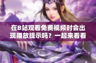 在B站观看免费视频时会出现播放提示吗？一起来看看吧！
