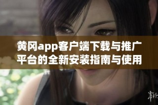 黄冈app客户端下载与推广平台的全新安装指南与使用技巧