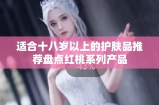 适合十八岁以上的护肤品推荐盘点红桃系列产品
