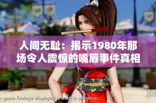 人间无耻：揭示1980年那场令人震惊的嘴唇事件真相
