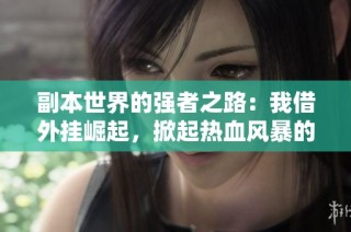 副本世界的强者之路：我借外挂崛起，掀起热血风暴的冒险之旅