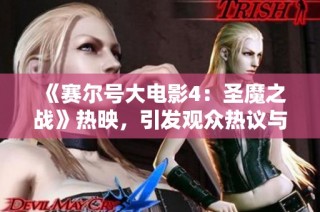 《赛尔号大电影4：圣魔之战》热映，引发观众热议与期待