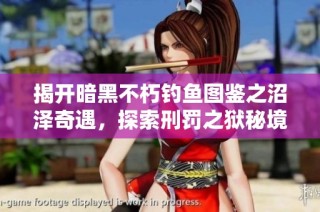 揭开暗黑不朽钓鱼图鉴之沼泽奇遇，探索刑罚之狱秘境