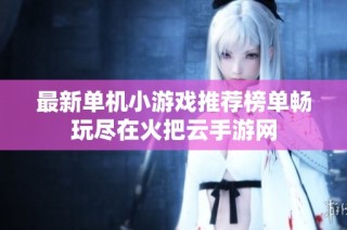 最新单机小游戏推荐榜单畅玩尽在火把云手游网