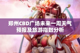 郑州CBD广场未来一周天气预报及旅游指数分析