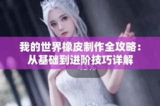 我的世界橡皮制作全攻略：从基础到进阶技巧详解