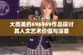 大而美的696969作品探讨其人文艺术价值与深意