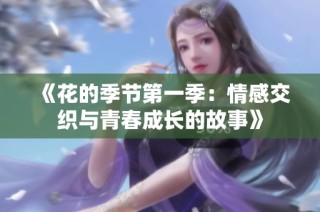 《花的季节第一季：情感交织与青春成长的故事》