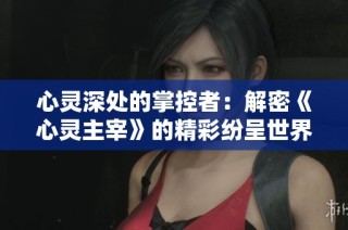 心灵深处的掌控者：解密《心灵主宰》的精彩纷呈世界