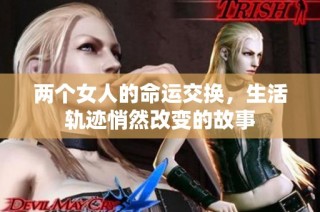 两个女人的命运交换，生活轨迹悄然改变的故事