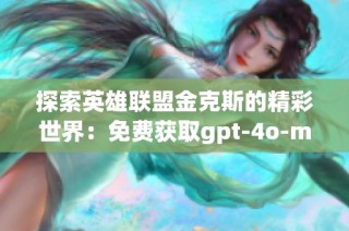 探索英雄联盟金克斯的精彩世界：免费获取gpt-4o-mini图像素材资源